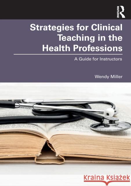 Strategies for Clinical Teaching in the Health Professions: A Guide for Instructors Wendy Miller 9780367677169 Routledge - książka