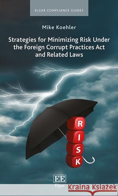 Strategies for Minimizing Risk Under the Foreign Corrupt Practices Act and Related Laws Mike Koehler   9781788114929 Edward Elgar Publishing Ltd - książka