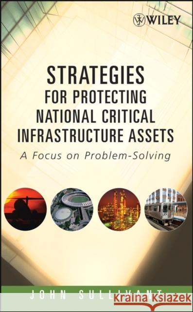 Strategies for Protecting National Critical Infrastructure Assets: A Focus on Problem-Solving Sullivant, John 9780471799269 Wiley-Interscience - książka