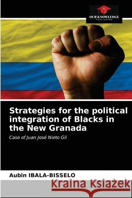 Strategies for the political integration of Blacks in the New Granada IBALA-BISSELO Aubin IBALA-BISSELO 9786203326154 KS OmniScriptum Publishing - książka