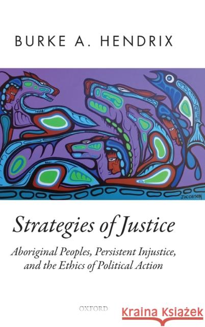 Strategies of Justice: Aboriginal Peoples, Persistent Injustice, and the Ethics of Political Action Hendrix, Burke A. 9780198833543 Oxford University Press - książka