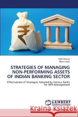 STRATEGIES OF MANAGING NON-PERFORMING ASSETS OF INDIAN BANKING SECTOR Kumar, Rohit, Kaur, Manvir 9786206156437 LAP Lambert Academic Publishing - książka