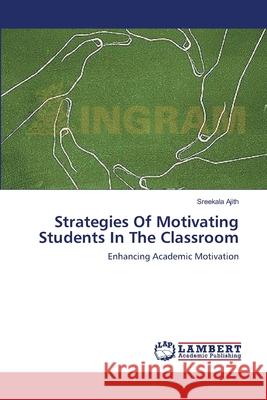 Strategies Of Motivating Students In The Classroom Ajith, Sreekala 9783659394706 LAP Lambert Academic Publishing - książka