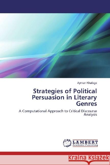 Strategies of Political Persuasion in Literary Genres : A Computational Approach to Critical Discourse Analysis Khafaga, Ayman 9783659754241 LAP Lambert Academic Publishing - książka