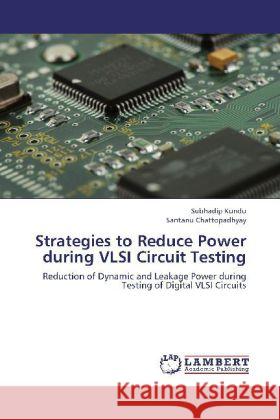 Strategies to Reduce Power during VLSI Circuit Testing : Reduction of Dynamic and Leakage Power during Testing of Digital VLSI Circuits Kundu, Subhadip; Chattopadhyay, Santanu 9783659255205 LAP Lambert Academic Publishing - książka