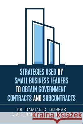 Strategies Used by Small Business Leaders to Obtain Government Contracts and Subcontracts Dunbar 9781796035728 Xlibris Us - książka