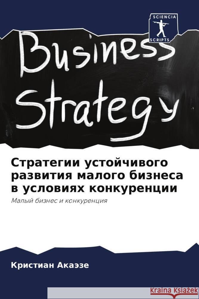 Strategii ustojchiwogo razwitiq malogo biznesa w uslowiqh konkurencii Akaäze, Kristian 9786208599119 Sciencia Scripts - książka