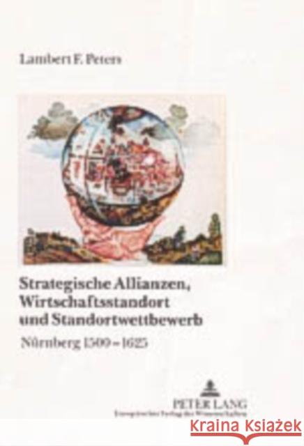 Strategische Allianzen, Wirtschaftsstandort Und Standortwettbewerb: Nuernberg 1500-1625 Peters, Lambert Franz 9783631537428 Lang, Peter, Gmbh, Internationaler Verlag Der - książka