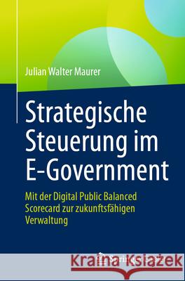 Strategische Steuerung Im E-Government: Mit Der Digital Public Balanced Scorecard Zur Zukunftsf?higen Verwaltung Julian Walter Maurer 9783658487317 Springer Gabler - książka