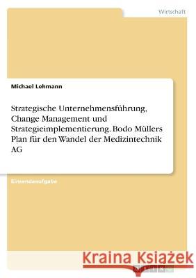 Strategische Unternehmensführung, Change Management und Strategieimplementierung. Bodo Müllers Plan für den Wandel der Medizintechnik AG Lehmann, Michael 9783346761996 Grin Verlag - książka