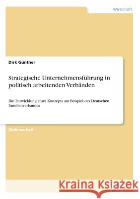 Strategische Unternehmensführung in politisch arbeitenden Verbänden: Die Entwicklung eines Konzepts am Beispiel des Deutschen Familienverbandes Günther, Dirk 9783838637273 Diplom.de - książka