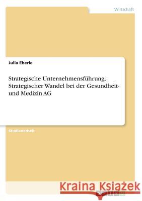 Strategische Unternehmensführung. Strategischer Wandel bei der Gesundheit- und Medizin AG Eberle, Julia 9783668755178 GRIN Verlag - książka