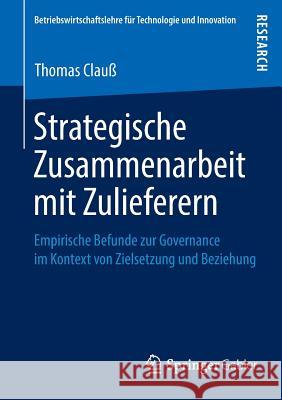 Strategische Zusammenarbeit Mit Zulieferern: Empirische Befunde Zur Governance Im Kontext Von Zielsetzung Und Beziehung Clauß, Thomas 9783658021894 Springer Gabler - książka