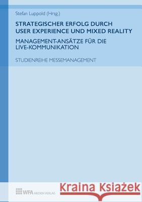 Strategischer Erfolg durch User Experience und Mixed Reality: Management-Ansätze für die Live-Kommunikation Luppold, Stefan 9783946589204 Wfa Medien Verlag - książka