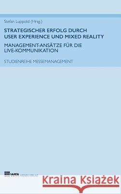 Strategischer Erfolg durch User Experience und Mixed Reality: Management-Ansätze für die Live-Kommunikation Luppold, Stefan, Schüth, Luisa, Mollenschott, Max 9783946589211 WFA Medien Verlag - książka