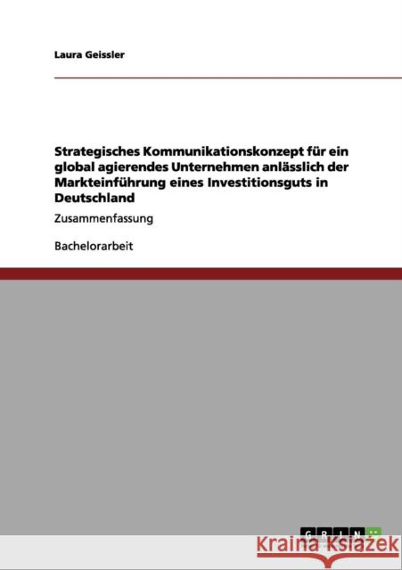 Strategisches Kommunikationskonzept für ein global agierendes Unternehmen anlässlich der Markteinführung eines Investitionsguts in Deutschland: Zusamm Geissler, Laura 9783656118664 Grin Verlag - książka