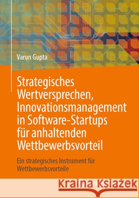 Strategisches Wertversprechen, Innovationsmanagement in Software-Startups F?r Anhaltenden Wettbewerbsvorteil: Ein Strategisches Instrument F?r Wettbew Varun Gupta 9783031589706 Springer Vieweg - książka