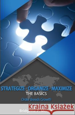 Strategize -Organize-Maximize, The Basics: Order that Breeds Growth Bridgette P Moody 9781980440321 Independently Published - książka