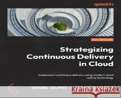 Strategizing Continuous Delivery in the Cloud: Implement continuous delivery using modern cloud-native technology Garima Bajpai, Thomas Schuetz 9781837637539 Packt Publishing Limited - książka