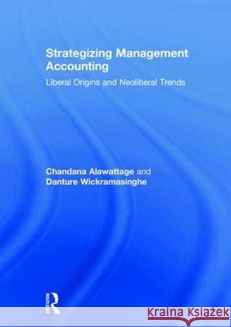 Strategizing Management Accounting: Liberal Origins and Neoliberal Trends Chandana Alawattage Danture Wickramasinghe 9781138783546 Routledge - książka