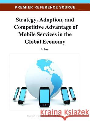 Strategy, Adoption, and Competitive Advantage of Mobile Services in the Global Economy In Lee 9781466619395 Information Science Reference - książka