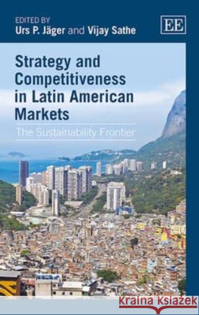 Strategy and Competitiveness in Latin American Markets: The Sustainability Frontier Urs Jager Vijay Sathe  9781784711412 Edward Elgar Publishing Ltd - książka