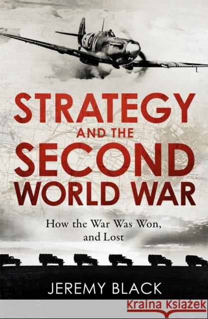 Strategy and the Second World War: How the War was Won, and Lost Jeremy Black 9781472145109 Little, Brown Book Group - książka