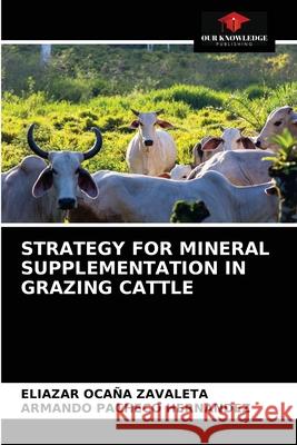 Strategy for Mineral Supplementation in Grazing Cattle Oca Armando Pachec 9786203676969 Our Knowledge Publishing - książka