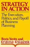 Strategy in Action: The Execution, Politics, and Payoff of Business Planning Yavitz, Boris 9780029346709 Free Press