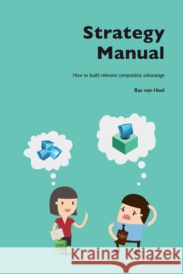 Strategy Manual: How to build relevant competitive advantage Van Heel, Bas 9789079841103 Uitgeverij Helium - książka