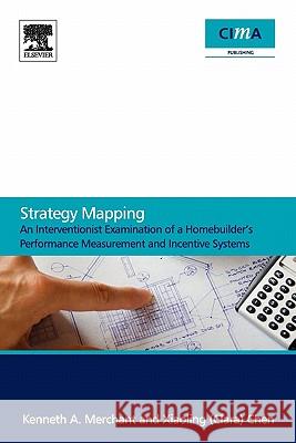 Strategy Mapping: An Interventionist Examination of a Homebuilder's Performance Measurement and Incentive Systems Kenneth Merchant Clara X. Chen 9780080965949 Cima - książka