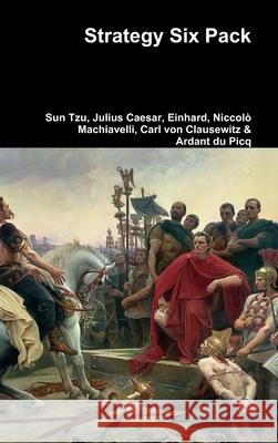 Strategy Six Pack Sun Tzu, Julius Caesar, Einhard, Niccolo Machiavelli, Carl von Clausewitz, Ardant Du Picq 9781329960916 Lulu.com - książka