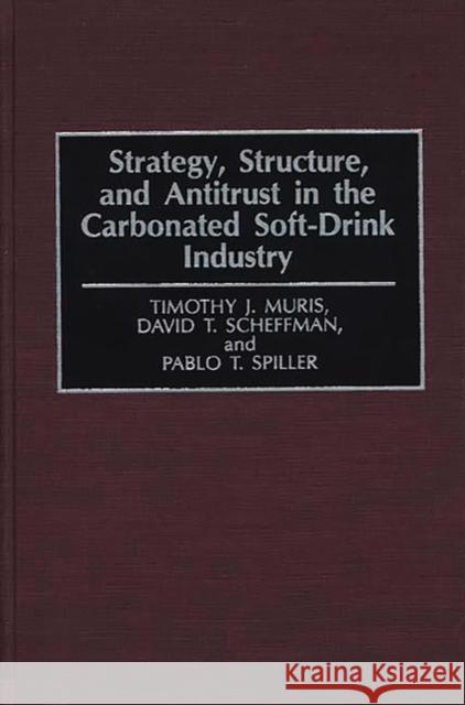 Strategy, Structure, and Antitrust in the Carbonated Soft-Drink Industry Timothy J. Muris Pablo T. Spiller David T. Scheffman 9780899307886 Quorum Books - książka