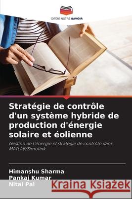 Strat?gie de contr?le d'un syst?me hybride de production d'?nergie solaire et ?olienne Himanshu Sharma Pankaj Kumar Nitai Pal 9786207550685 Editions Notre Savoir - książka