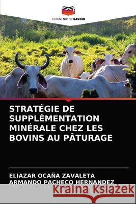 Stratégie de Supplémentation Minérale Chez Les Bovins Au Pâturage Ocaña Zavaleta, Eliazar 9786203677058 Editions Notre Savoir - książka
