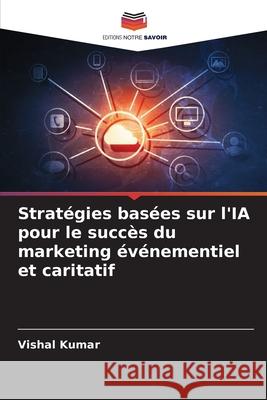 Strat?gies bas?es sur l'IA pour le succ?s du marketing ?v?nementiel et caritatif Vishal Kumar 9786207691357 Editions Notre Savoir - książka