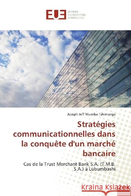 Stratégies communicationnelles dans la conquête d'un marché bancaire : Cas de la Trust Merchant Bank S.A. (T.M.B. S.A.) à Lubumbashi Ntumba Tshimanga, Joseph Jeff 9783841617484 Éditions universitaires européennes - książka