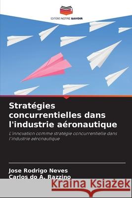 Stratégies concurrentielles dans l'industrie aéronautique Neves, Jose Rodrigo, do A. Razzino, Carlos 9786203896886 Editions Notre Savoir - książka