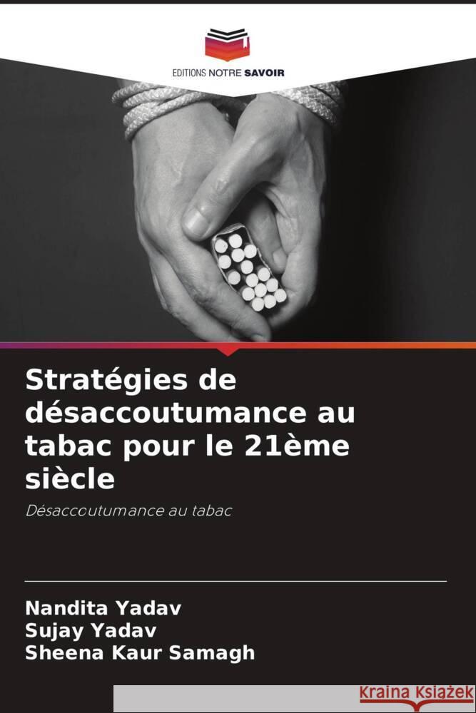 Stratégies de désaccoutumance au tabac pour le 21ème siècle Yadav, Nandita, Yadav, Sujay, Samagh, Sheena Kaur 9786205106334 Editions Notre Savoir - książka