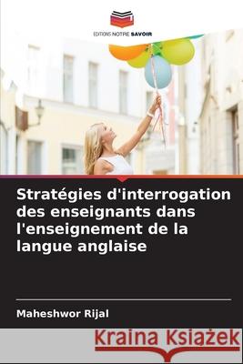 Stratégies d'interrogation des enseignants dans l'enseignement de la langue anglaise Rijal, Maheshwor 9786209087585 Editions Notre Savoir - książka