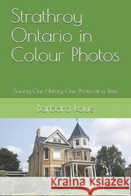 Strathroy Ontario in Colour Photos: Saving Our History One Photo at a Time Barbara Raue 9781692278212 Independently Published - książka