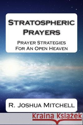 Stratospheric Prayers: Prayer Strategies For An Open Heaven Mitchell, R. Joshua 9781499643107 Createspace - książka