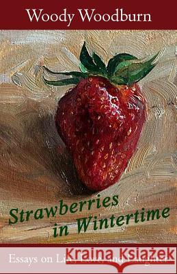 Strawberries in Wintertime: Essays on Life, Love, and Laughter Woody Woodburn 9781522998396 Createspace Independent Publishing Platform - książka