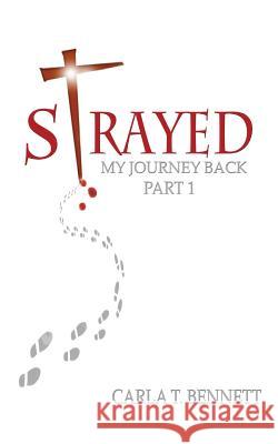 Strayed: My Journey Back Part 1 Carla T. Bennett 9781478729181 Outskirts Press - książka