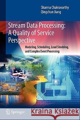 Stream Data Processing: A Quality of Service Perspective: Modeling, Scheduling, Load Shedding, and Complex Event Processing Chakravarthy, Sharma 9781441943736 Springer - książka