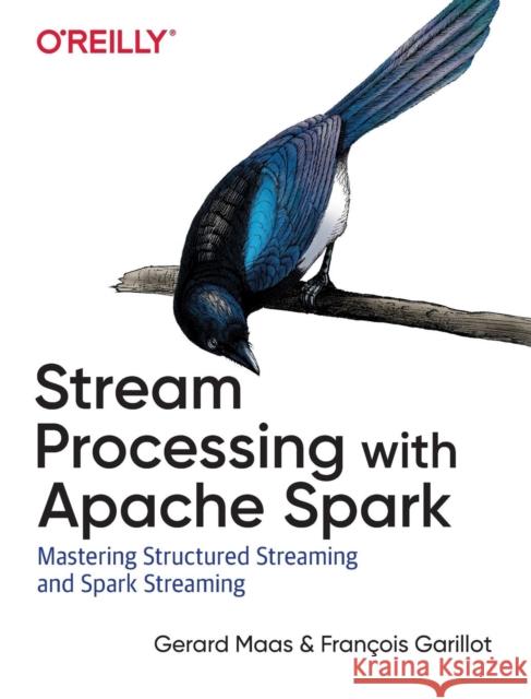 Stream Processing with Apache Spark: Mastering Structured Streaming and Spark Streaming Maas, Gerard 9781491944240 O'Reilly Media - książka