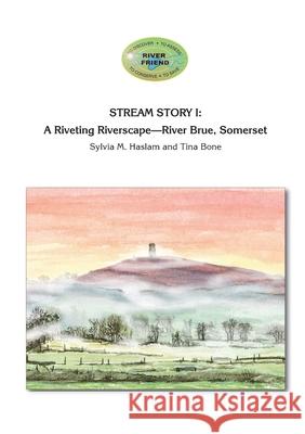 Stream Story I: A Riveting Riverscape-River Brue, Somerset: River Friend Series Book 2 Sylvia Mary Haslam Tina Bone Tina Bone 9781916209602 Tina's Fine Art UK - książka