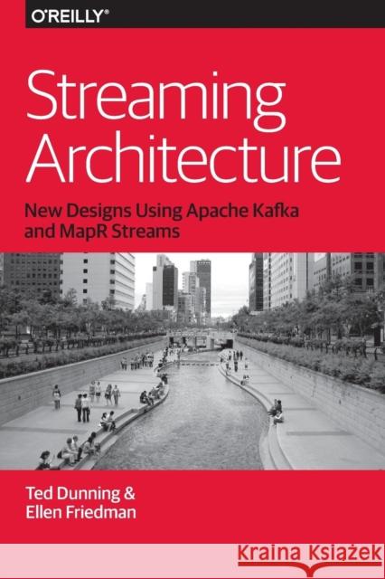 Streaming Architecture: New Designs Using Apache Kafka and Mapr Streams Ted Dunning Ellen Friedman 9781491953921 O'Reilly Media - książka