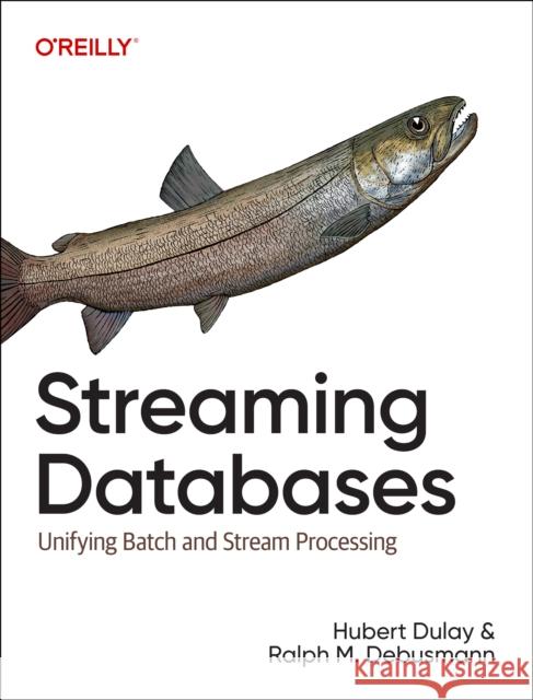 Streaming Databases: Building Real-Time, User-Facing Solutions Hubert Dulay Ralph Matthias Debusmann 9781098154837 O'Reilly Media - książka