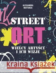Street Art. Wielcy artyści i ich wizje Alessandra Mattanza 9788321353487 Arkady - książka